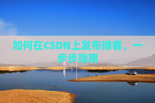 如何在CSDN上发布博客,一步步指南